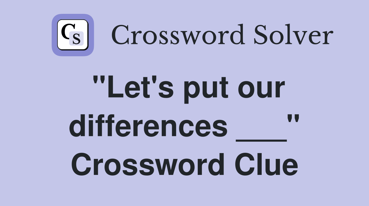 "Let's put our differences ___" Crossword Clue Answers Crossword Solver